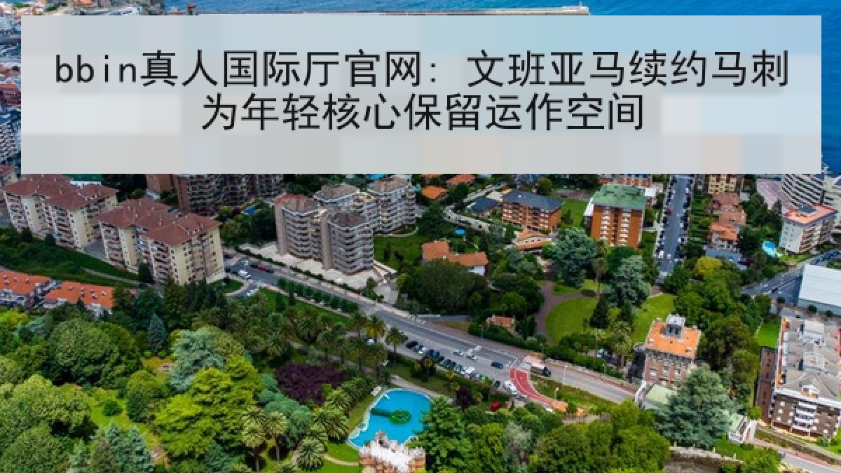 bbin真人国际厅官网: 文班亚马续约马刺为年轻核心保留运作空间