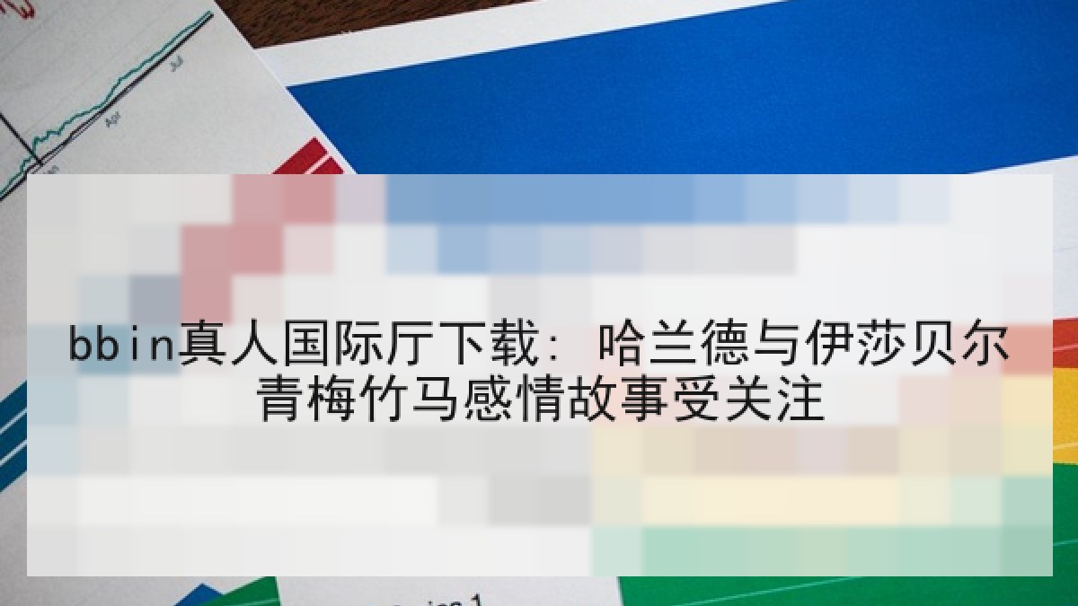 bbin真人国际厅下载: 哈兰德与伊莎贝尔青梅竹马感情故事受关注