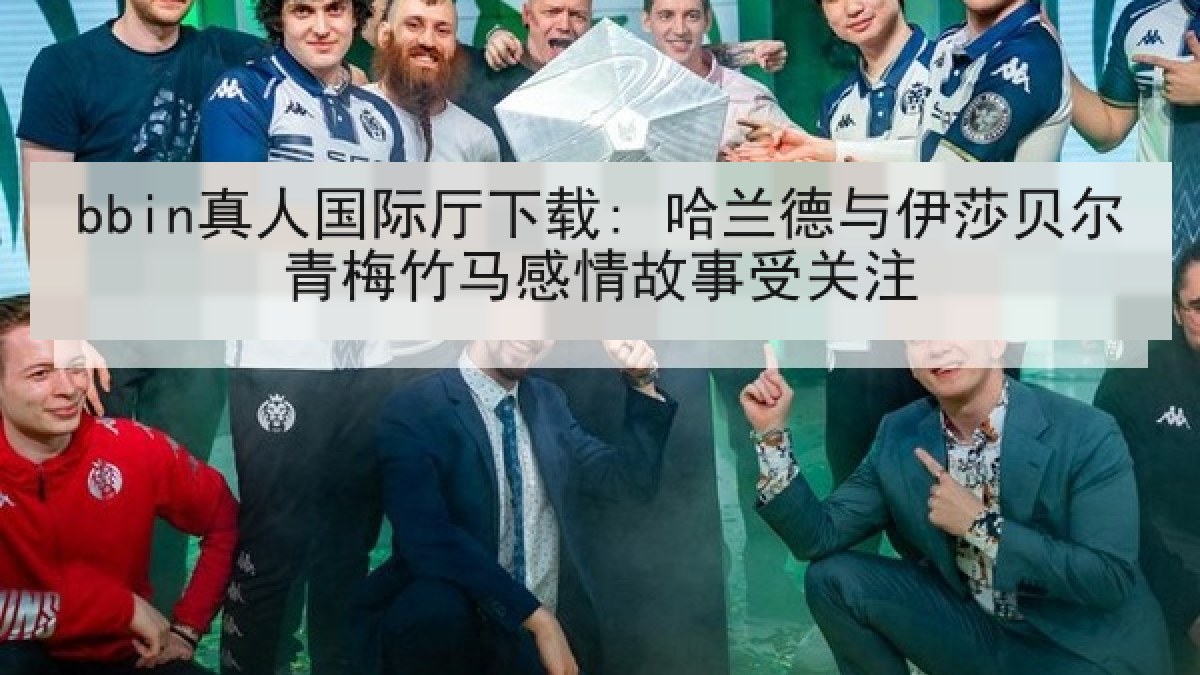 bbin真人国际厅下载: 哈兰德与伊莎贝尔青梅竹马感情故事受关注