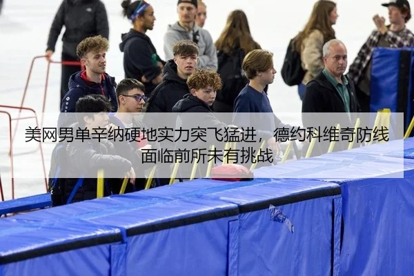 美网男单辛纳硬地实力突飞猛进，德约科维奇防线面临前所未有挑战