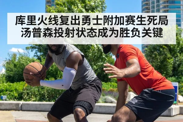 库里火线复出勇士附加赛生死局 汤普森投射状态成为胜负关键