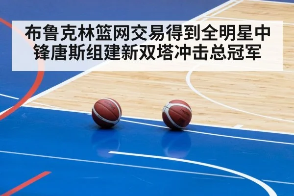 布鲁克林篮网交易得到全明星中锋唐斯组建新双塔冲击总冠军