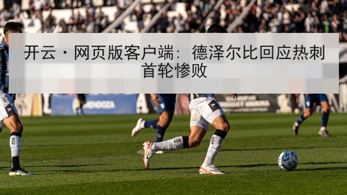 开云·网页版客户端: 德泽尔比回应热刺首轮惨败
