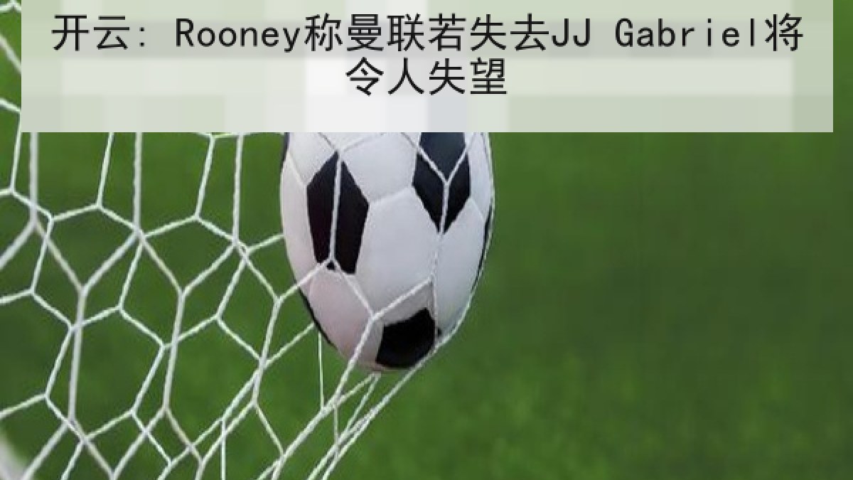 开云: Rooney称曼联若失去JJ Gabriel将令人失望