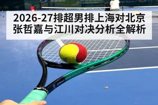2026-27排超男排上海对北京张哲嘉与江川对决分析全解析